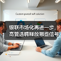 银联市场化再进一步,高管选聘释放哪些信号? 银联市场化再进一步,高管选聘释放哪些信号?