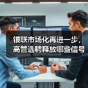 银联市场化再进一步,高管选聘释放哪些信号? 银联市场化再进一步,高管选聘释放哪些信号?