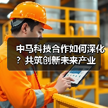 中马科技合作如何深化?共筑创新未来产业 中马科技合作如何深化?共筑创新未来产业