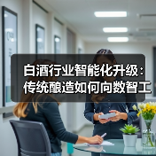 白酒行业智能化升级:传统酿造如何向数智工厂转型? 白酒行业智能化升级:传统酿造如何向数智工厂转型?