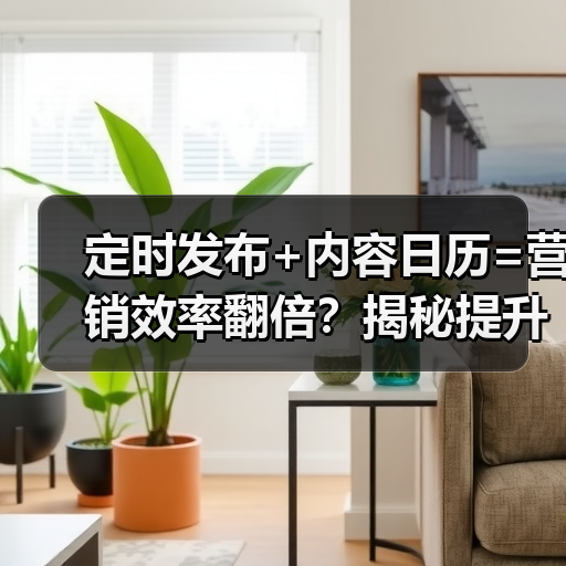 定时发布+内容日历=营销效率翻倍?揭秘提升转化率的高效运营策略 定时发布+内容日历=营销效率翻倍?揭秘提升转化率的高效运营策略