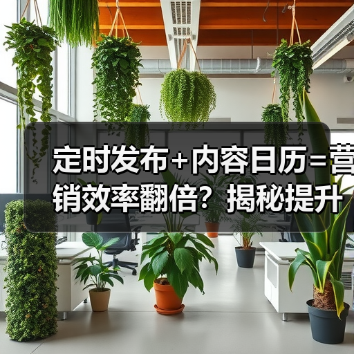 定时发布+内容日历=营销效率翻倍?揭秘提升转化率的高效运营策略 定时发布+内容日历=营销效率翻倍?揭秘提升转化率的高效运营策略