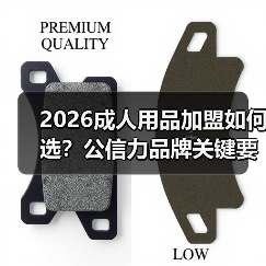 2026成人用品加盟如何选?公信力品牌关键要素 2026成人用品加盟如何选?公信力品牌关键要素