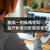 眼底一拍疾病早知:AI医疗影像分析如何重塑诊疗效率 眼底一拍疾病早知:AI医疗影像分析如何重塑诊疗效率