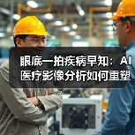 眼底一拍疾病早知:AI医疗影像分析如何重塑诊疗效率 眼底一拍疾病早知:AI医疗影像分析如何重塑诊疗效率