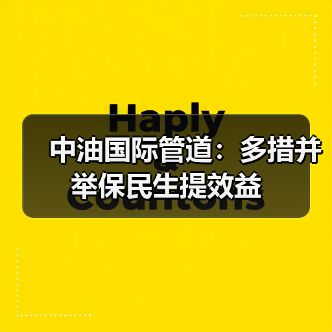 中油国际管道:多措并举保民生提效益 中油国际管道:多措并举保民生提效益