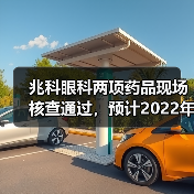 兆科眼科两项药品现场核查通过，预计2022年进行商业化