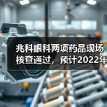 兆科眼科两项药品现场核查通过，预计2022年进行商业化