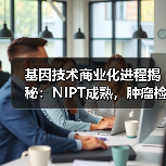 基因技术商业化进程揭秘:NIPT成熟,肿瘤检测与微生物前景广阔 基因技术商业化进程揭秘:NIPT成熟,肿瘤检测与微生物前景广阔