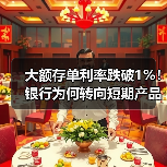 大额存单利率跌破1%！银行为何转向短期产品？