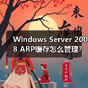 Windows Server 2008 ARP缓存怎么管理?详细步骤解析 Windows Server 2008 ARP缓存怎么管理?详细步骤解析