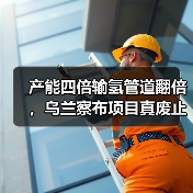 产能四倍输氢管道翻倍,乌兰察布项目真废止了吗? 产能四倍输氢管道翻倍,乌兰察布项目真废止了吗?