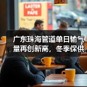 广东珠海管道单日输气量再创新高,冬季保供稳中有升 广东珠海管道单日输气量再创新高,冬季保供稳中有升
