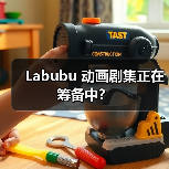 Labubu 动画剧集正在筹备中？
