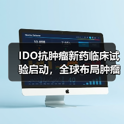 IDO抗肿瘤新药临床试验启动,全球布局肿瘤免疫治疗 IDO抗肿瘤新药临床试验启动,全球布局肿瘤免疫治疗