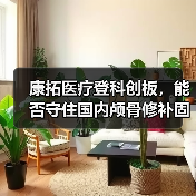 康拓医疗登科创板,能否守住国内颅骨修补固定产品市场? 康拓医疗登科创板,能否守住国内颅骨修补固定产品市场?