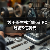 妙手医生或将赴港IPO 筹资5亿美元