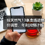 皖天然气13条支线运输价调整,年利润预计缩水3400万 皖天然气13条支线运输价调整,年利润预计缩水3400万