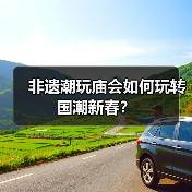 非遗潮玩庙会如何玩转国潮新春? 非遗潮玩庙会如何玩转国潮新春?