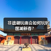 非遗潮玩庙会如何玩转国潮新春? 非遗潮玩庙会如何玩转国潮新春?