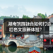 湖南馆园融合如何打造红色文旅新体验? 湖南馆园融合如何打造红色文旅新体验?