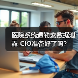 医院系统遭勒索数据泄露 CIO准备好了吗? 医院系统遭勒索数据泄露 CIO准备好了吗?