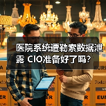 医院系统遭勒索数据泄露 CIO准备好了吗? 医院系统遭勒索数据泄露 CIO准备好了吗?