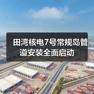 田湾核电7号常规岛管道安装全面启动 田湾核电7号常规岛管道安装全面启动