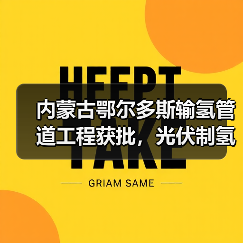 内蒙古鄂尔多斯输氢管道工程获批,光伏制氢配套项目启动 内蒙古鄂尔多斯输氢管道工程获批,光伏制氢配套项目启动