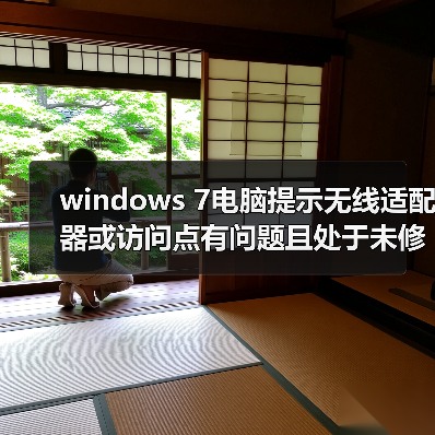 windows 7电脑提示无线适配器或访问点有问题且处于未修复状态怎 windows 7电脑提示无线适配器或访问点有问题且处于未修复状态怎