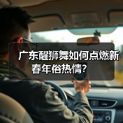 广东醒狮舞如何点燃新春年俗热情? 广东醒狮舞如何点燃新春年俗热情?