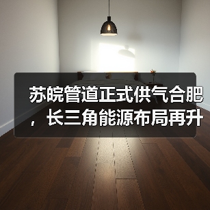 苏皖管道正式供气合肥,长三角能源布局再升级 苏皖管道正式供气合肥,长三角能源布局再升级