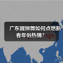 广东醒狮舞如何点燃新春年俗热情? 广东醒狮舞如何点燃新春年俗热情?