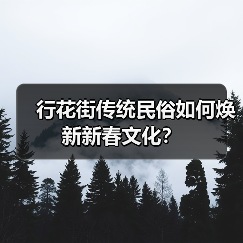 行花街传统民俗如何焕新新春文化? 行花街传统民俗如何焕新新春文化?