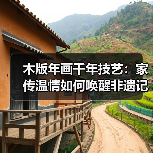 木版年画千年技艺:家传温情如何唤醒非遗记忆 木版年画千年技艺:家传温情如何唤醒非遗记忆