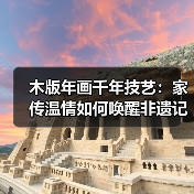 木版年画千年技艺:家传温情如何唤醒非遗记忆 木版年画千年技艺:家传温情如何唤醒非遗记忆