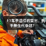 F1车手退役后复出,携手新生代争冠? F1车手退役后复出,携手新生代争冠?