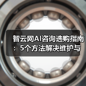 智云网AI咨询选购指南:5个方法解决维护与常见问题 智云网AI咨询选购指南:5个方法解决维护与常见问题