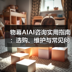 物幕AIAI咨询实用指南:选购、维护与常见问题解析5步解决 物幕AIAI咨询实用指南:选购、维护与常见问题解析5步解决