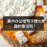 温州办公楼写字楼出租,真的靠谱吗? 温州办公楼写字楼出租,真的靠谱吗?