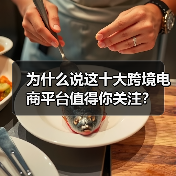 为什么说这十大跨境电商平台值得你关注? 为什么说这十大跨境电商平台值得你关注?