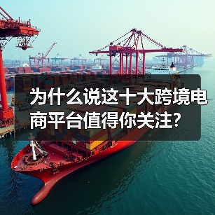 为什么说这十大跨境电商平台值得你关注? 为什么说这十大跨境电商平台值得你关注?