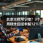 北京出租写字楼?3个月租金回报率超12%? 北京出租写字楼?3个月租金回报率超12%?