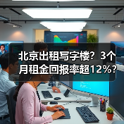 北京出租写字楼?3个月租金回报率超12%? 北京出租写字楼?3个月租金回报率超12%?