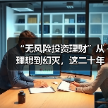 “无风险投资理财”从理想到幻灭,这二十年究竟发生了什么? “无风险投资理财”从理想到幻灭,这二十年究竟发生了什么?