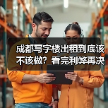 成都写字楼出租到底该不该做?看完利弊再决定 成都写字楼出租到底该不该做?看完利弊再决定