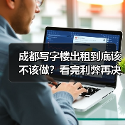 成都写字楼出租到底该不该做?看完利弊再决定 成都写字楼出租到底该不该做?看完利弊再决定