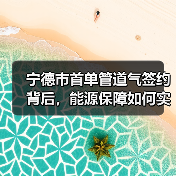 宁德市首单管道气签约背后,能源保障如何实现? 宁德市首单管道气签约背后,能源保障如何实现?
